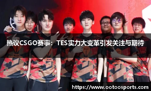 热议CSGO赛事：TES实力大变革引发关注与期待