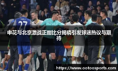 申花与北京激战正酣比分揭晓引发球迷热议与期待